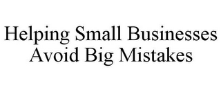 HELPING SMALL BUSINESSES AVOID BIG MISTAKES
