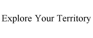 EXPLORE YOUR TERRITORY