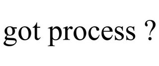 GOT PROCESS ?