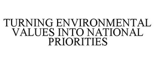 TURNING ENVIRONMENTAL VALUES INTO NATIONAL PRIORITIES