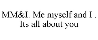 MM&I. ME MYSELF AND I . ITS ALL ABOUT YOU