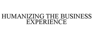 HUMANIZING THE BUSINESS EXPERIENCE