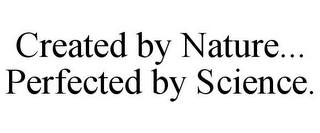 CREATED BY NATURE... PERFECTED BY SCIENCE.