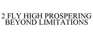 2 FLY HIGH PROSPERING BEYOND LIMITATIONS