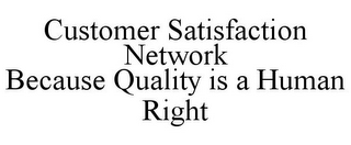 CUSTOMER SATISFACTION NETWORK BECAUSE QUALITY IS A HUMAN RIGHT