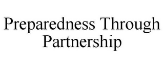 PREPAREDNESS THROUGH PARTNERSHIP