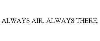 ALWAYS AIR. ALWAYS THERE.