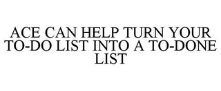 ACE CAN HELP TURN YOUR TO-DO LIST INTO A TO-DONE LIST