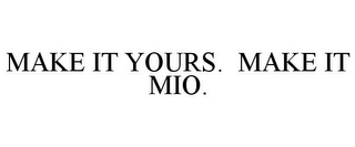 MAKE IT YOURS. MAKE IT MIO.