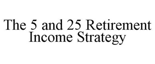 THE 5 AND 25 RETIREMENT INCOME STRATEGY