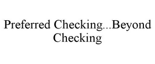 PREFERRED CHECKING...BEYOND CHECKING