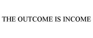 THE OUTCOME IS INCOME