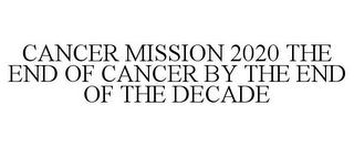 CANCER MISSION 2020 THE END OF CANCER BY THE END OF THE DECADE