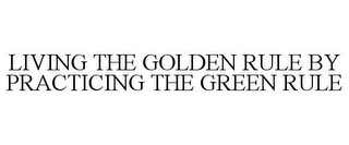 LIVING THE GOLDEN RULE BY PRACTICING THE GREEN RULE