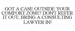 GOT A CASE OUTSIDE YOUR COMFORT ZONE? DON'T REFER IT OUT; BRING A CONSULTING LAWYER IN!