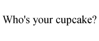 WHO'S YOUR CUPCAKE?