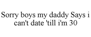SORRY BOYS MY DADDY SAYS I CAN'T DATE 'TILL I'M 30
