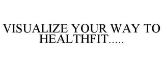 VISUALIZE YOUR WAY TO HEALTHFIT.....