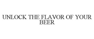 UNLOCK THE FLAVOR OF YOUR BEER