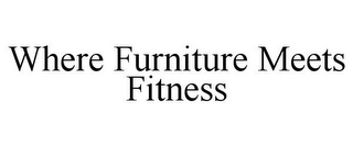 WHERE FURNITURE MEETS FITNESS