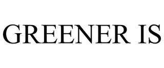 GREENER IS