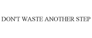 DON'T WASTE ANOTHER STEP