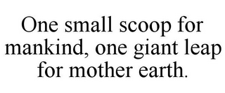 ONE SMALL SCOOP FOR MANKIND, ONE GIANT LEAP FOR MOTHER EARTH.