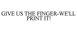 GIVE US THE FINGER-WE'LL PRINT IT!