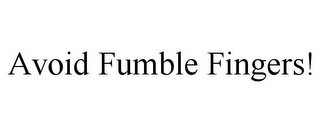 AVOID FUMBLE FINGERS!