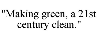 "MAKING GREEN, A 21ST CENTURY CLEAN."