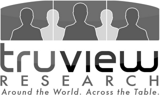 TRUVIEW RESEARCH AROUND THE WORLD. ACROSS THE TABLE.