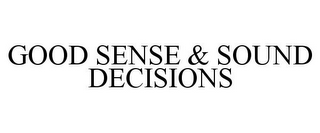 GOOD SENSE & SOUND DECISIONS