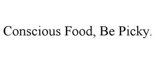 CONSCIOUS FOOD, BE PICKY.