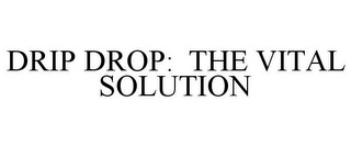 DRIP DROP: THE VITAL SOLUTION