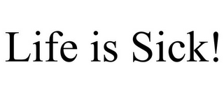 LIFE IS SICK!