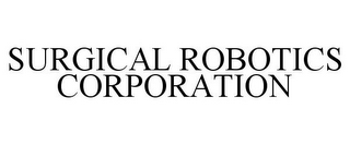 SURGICAL ROBOTICS CORPORATION