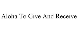 ALOHA TO GIVE AND RECEIVE