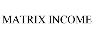 MATRIX INCOME