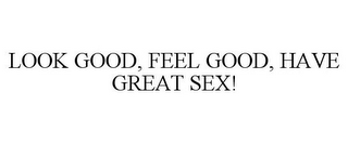 LOOK GOOD, FEEL GOOD, HAVE GREAT SEX!