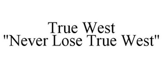 TRUE WEST "NEVER LOSE TRUE WEST"