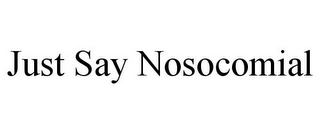 JUST SAY NOSOCOMIAL