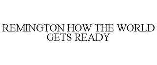 REMINGTON HOW THE WORLD GETS READY