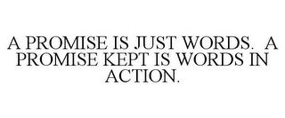 A PROMISE IS JUST WORDS. A PROMISE KEPT IS WORDS IN ACTION.