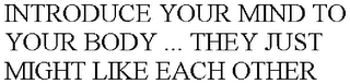 INTRODUCE YOUR MIND TO YOUR BODY ... THEY JUST MIGHT LIKE EACH OTHER