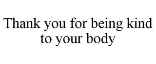 THANK YOU FOR BEING KIND TO YOUR BODY