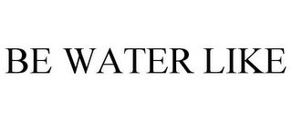 BE WATER LIKE