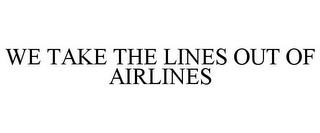 WE TAKE THE LINES OUT OF AIRLINES