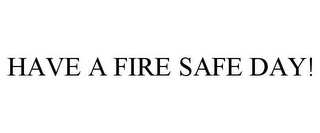 HAVE A FIRE SAFE DAY!