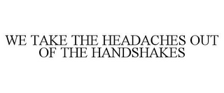 WE TAKE THE HEADACHES OUT OF THE HANDSHAKES