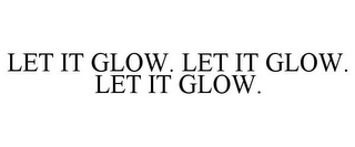 LET IT GLOW. LET IT GLOW. LET IT GLOW.